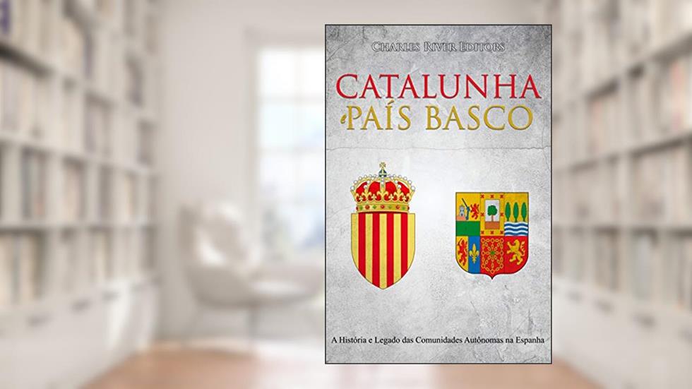 Catalunha e País Basco: A História e Legado das Comunidades Autônomas na Espanha, do autor Charles River Editors