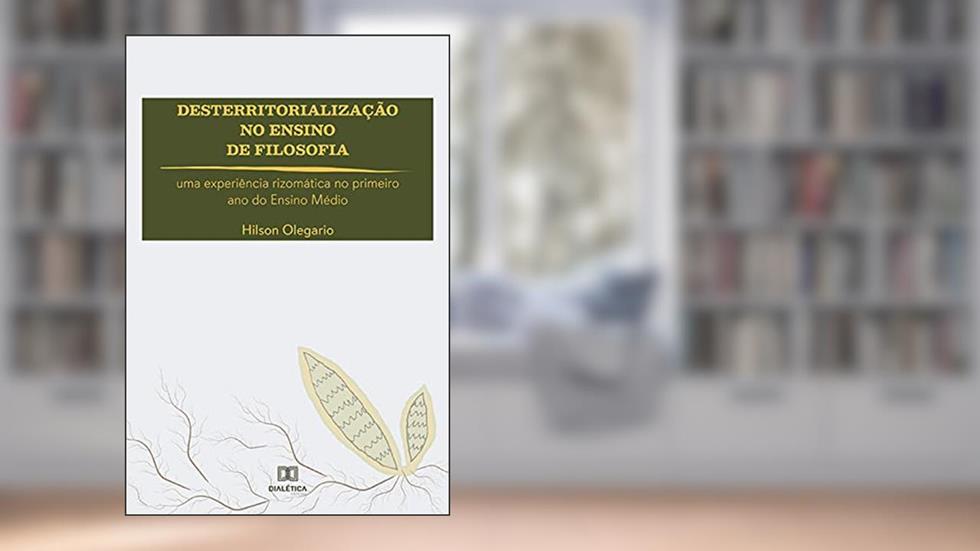 Desterritorialização no Ensino de Filosofia: uma experiência rizomática no primeiro ano do Ensino Médio, do autor Hilson Olegario
