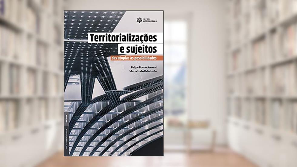 Territorializações e sujeitos:: das utopias às possibilidades, do autor Felipe Bueno Amaral; Maria Izabel Machado