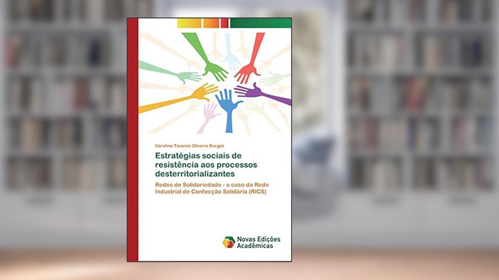 Estratégias sociais de resistência aos processos desterritorializantes: Redes de Solidariedade - o caso da Rede Industrial de Confecção Solidária (RICS), do autor Carolina Tavares Oliveira Borges