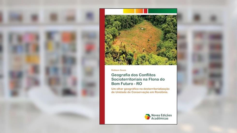 Geografia dos Conflitos Socioterritoriais na Flona do Bom Futuro - RO: Um olhar geográfico na desterritorialização de Unidade de Conservação em Rondônia., do autor Robison Souza
