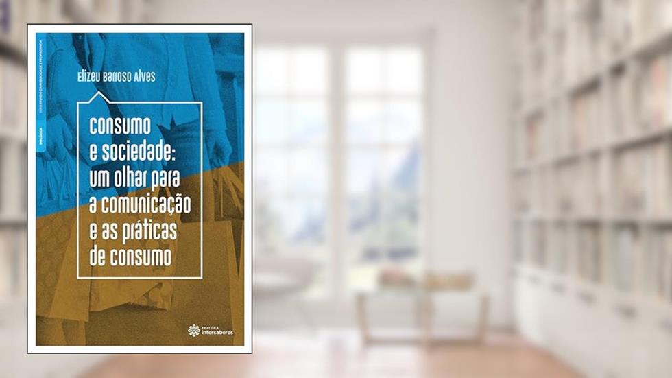Consumo e sociedade:: um olhar para a comunicação e as práticas de consumo, do autor Elizeu Barroso Alves