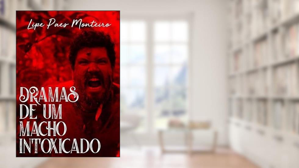 Dramas de Um Macho Intoxicado, do autor Lipe Paes Monteiro
