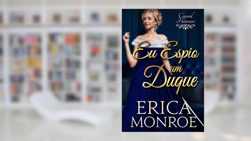 Eu Espio Um Duque (Covard Heiresses Livro 1), do autor Erica Monroe