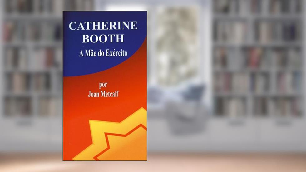 CATHERINE BOOTH - A Mãe do Exército, do autor Joan Metcalf