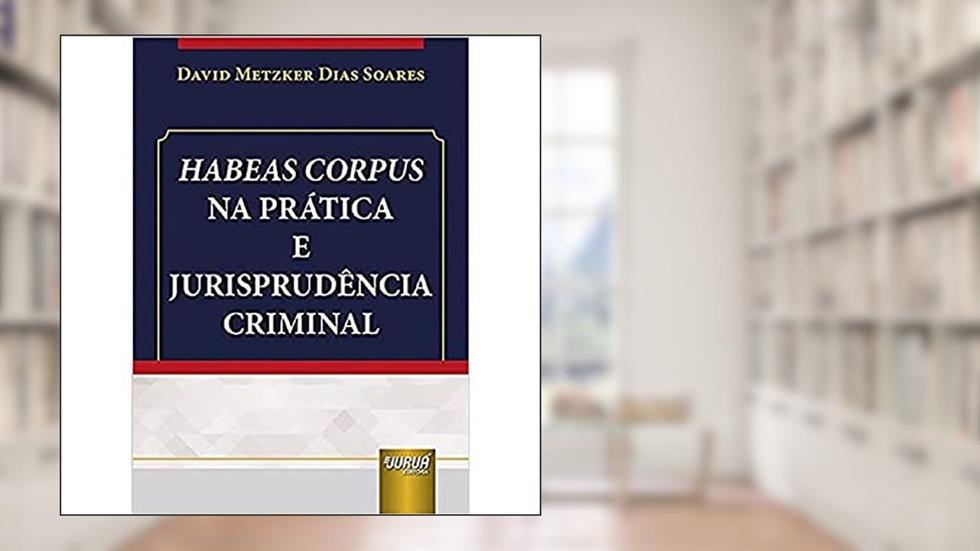 Habeas Corpus na Prática e Jurisprudência Criminal, do autor David Metzker Dias Soares