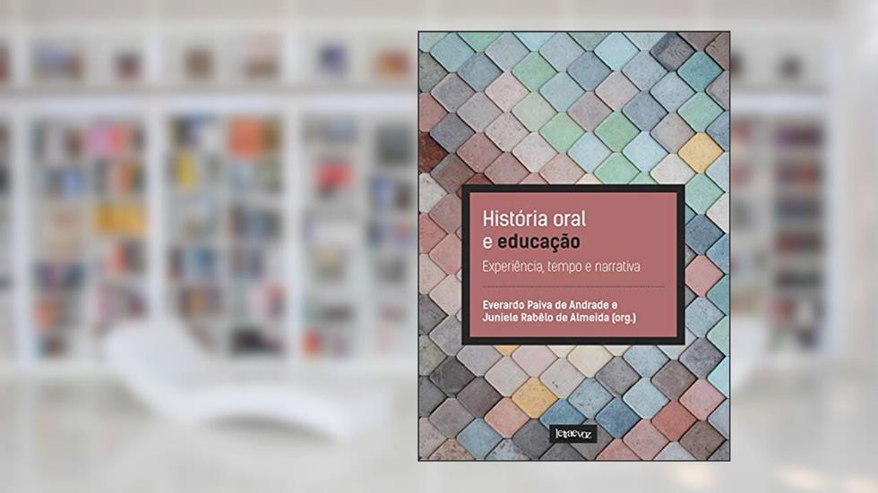 História oral e educação: Experiência, tempo e narrativa, do autor Everardo Paiva de Andrade; Juniele Rabêlo de Almeida