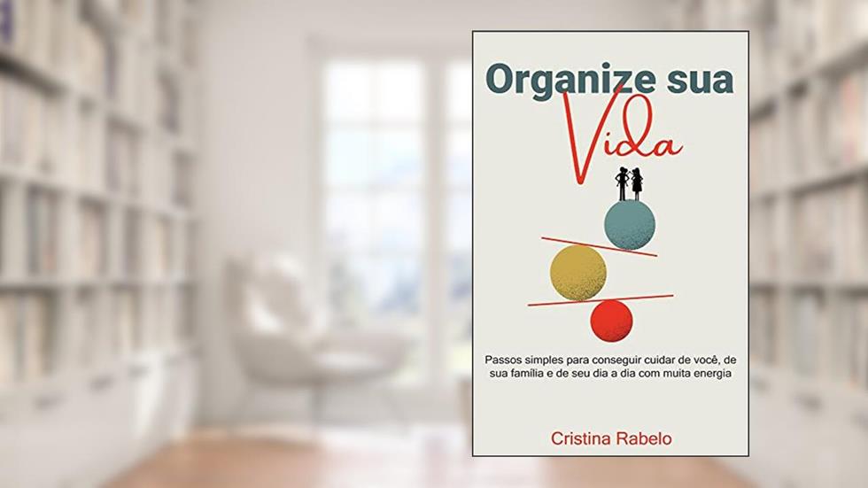 Organize sua Vida: Passos simples para conseguir cuidar de você, de sua família e de seu dia a dia com muita energia., do autor Cristina Rabelo