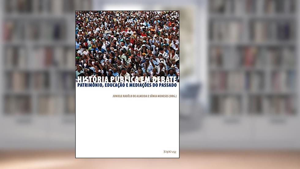 História pública em debate: Patrimônio, educação e mediações do passado, do autor Juniele Rabêlo de Almeida; Sônia Meneses