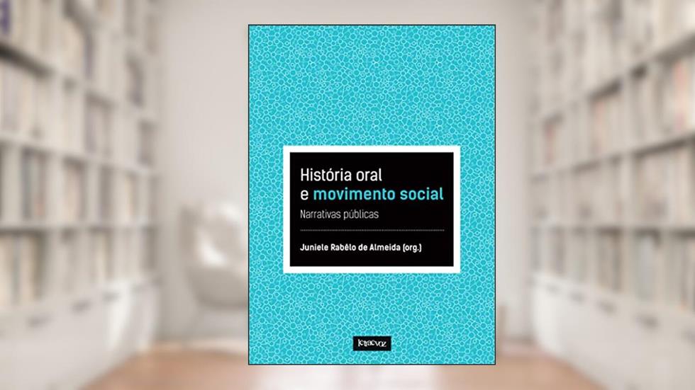 História oral e movimento social: Narrativas públicas, do autor Juniele Rabêlo de Almeida