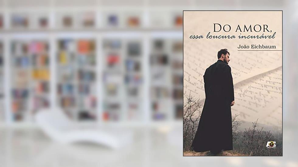 Do Amor, Essa Loucura Incurável, do autor João Eichbaum