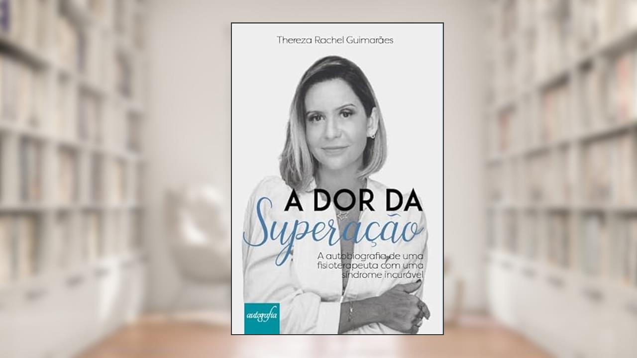 A dor da superação: A autobiografia de uma fisioterapeuta com uma síndrome incurável., do autor Thereza Rachel Guimarães