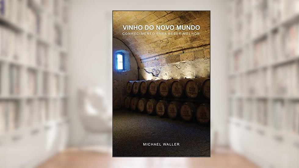 VINHO DO NOVO MUNDO: CONHECIMENTO PARA BEBER MELHOR, do autor Michael Waller