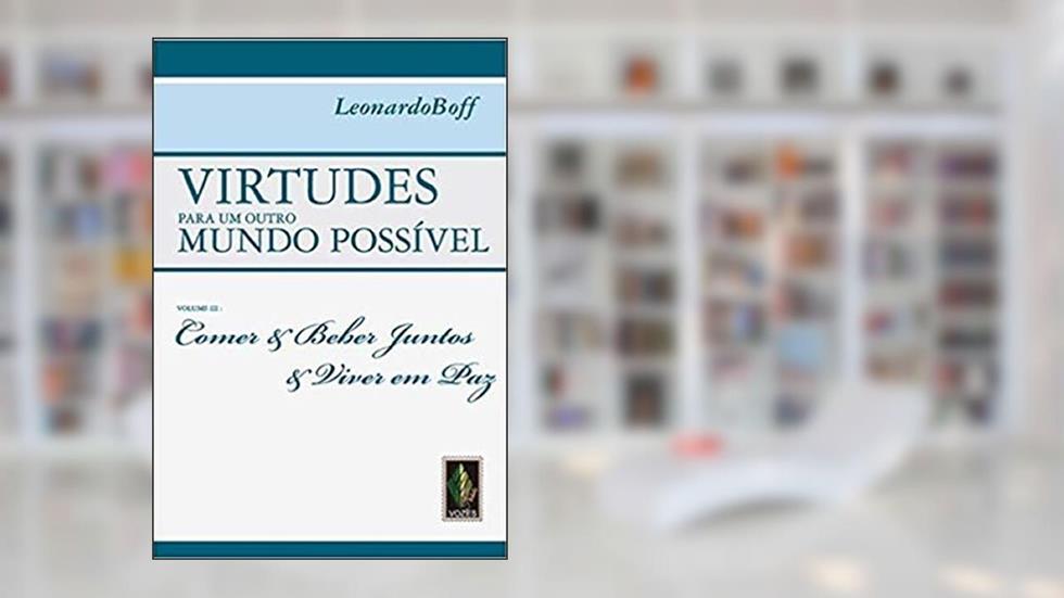 Virtudes para um outro mundo possível vol. III: Comer e beber juntos e viver em paz: Volume 3, do autor Leonardo Boff