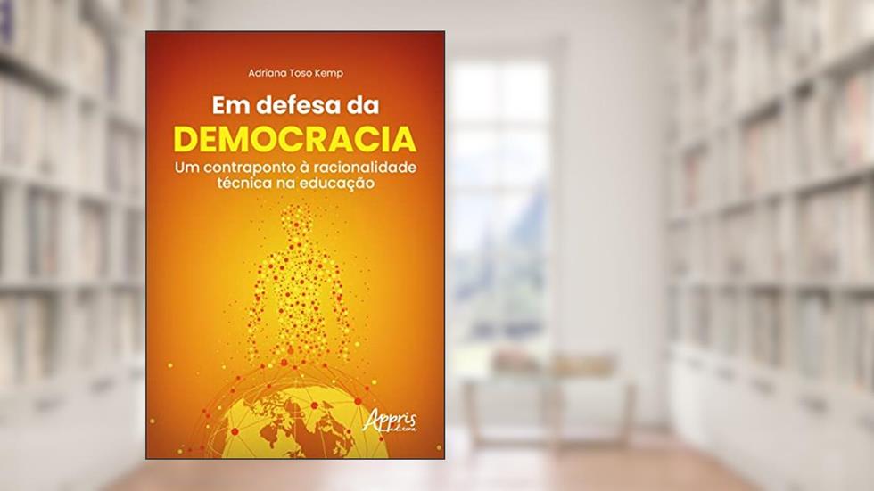 Em Defesa da Democracia: Um Contraponto à Racionalidade Técnica na Educação, do autor Adriana Toso Kemp