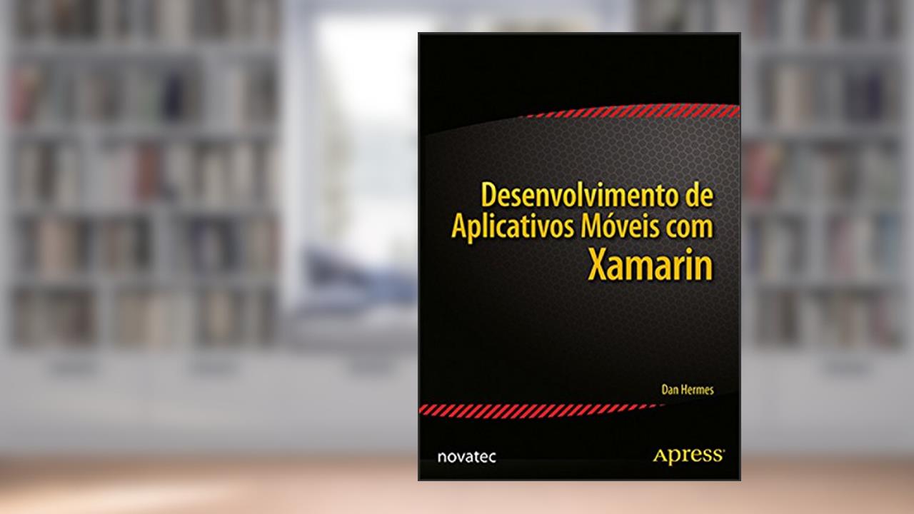 Desenvolvimento de Aplicativos Móveis com Xamarin: Fundamentos do Xamarin.Forms e da Criação de Códigos C# Multiplataforma, do autor Dan Harmes