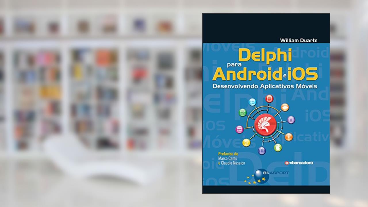 Delphi para Android e iOS: Desenvolvendo Aplicativos Móveis, do autor William Duarte