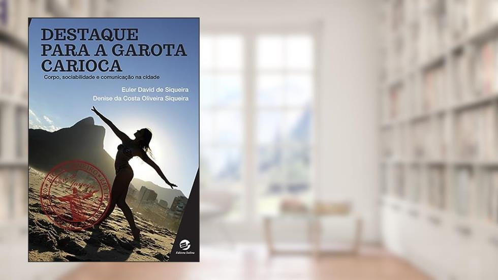Destaque Para a Garota Carioca: Corpo, Sociabilidade e Comunicação na Cidade, do autor Euler David De Siqueira; Denise da Costa Oliveira Siqueira