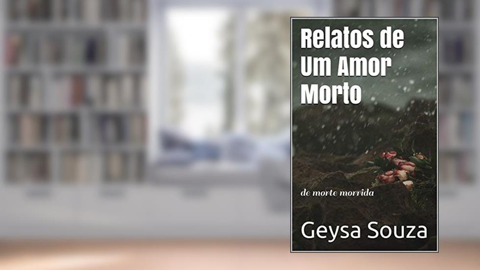 Relatos de Um Amor Morto: de morte morrida, do autor Geysa Souza