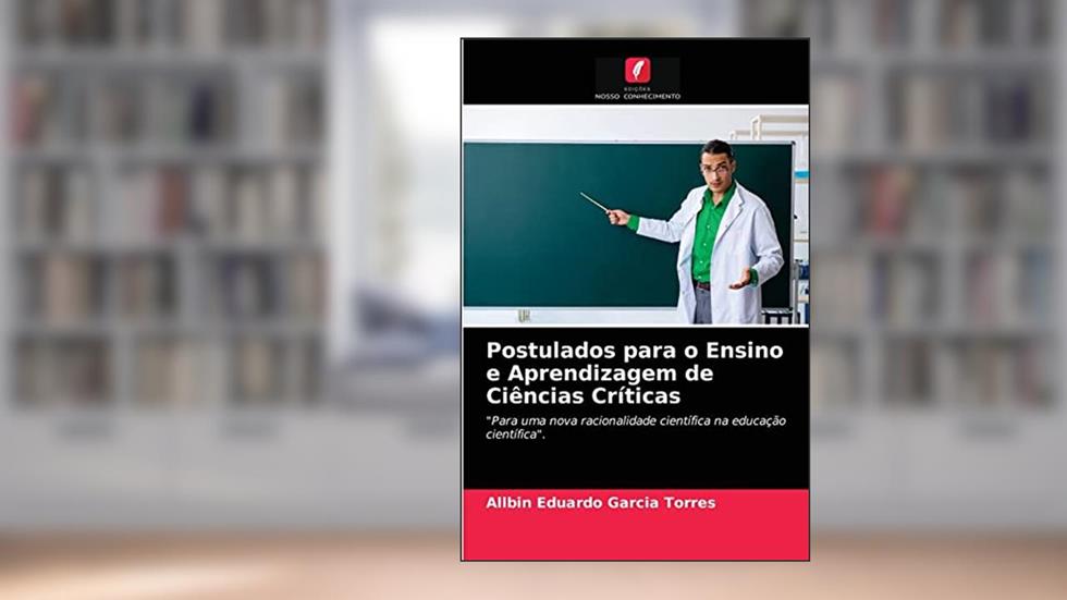 Postulados para o Ensino e Aprendizagem de Ciências Críticas: "Para uma nova racionalidade científica na educação científica"., do autor Allbin Eduardo Garcia Torres