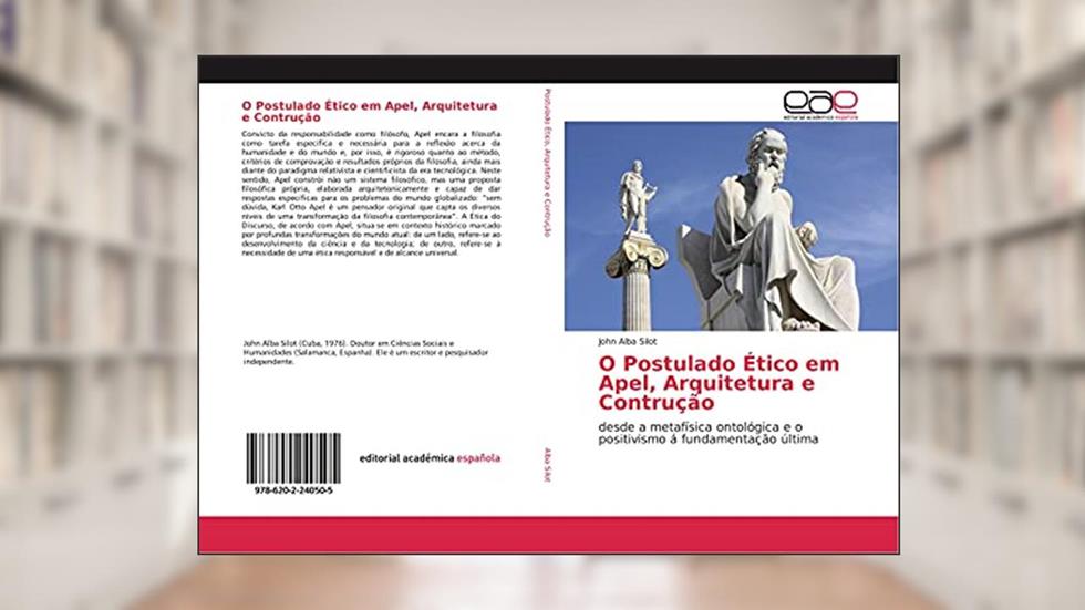 O Postulado Ético em Apel, Arquitetura e Contrução: desde a metafísica ontológica e o positivismo á fundamentação última, do autor John Alba Silot