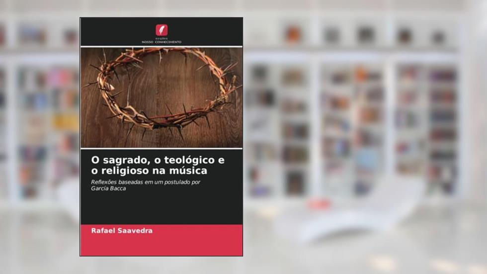 O sagrado, o teológico e o religioso na música: Reflexões baseadas em um postulado por García Bacca, do autor Rafael Saavedra