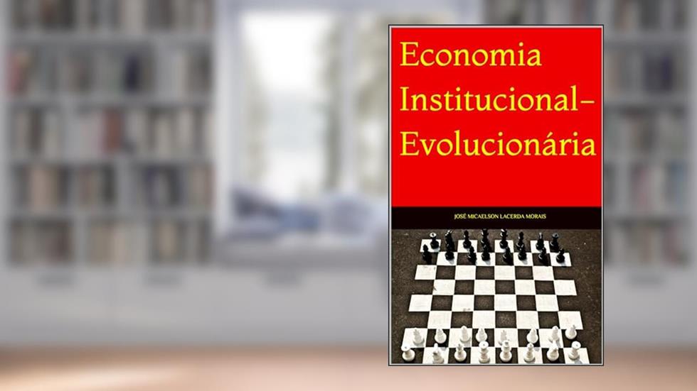 Economia Institucional-Evolucionária: Interesses, Instituições e Desenvolvimento, do autor José Micaelson Lacerda Morais