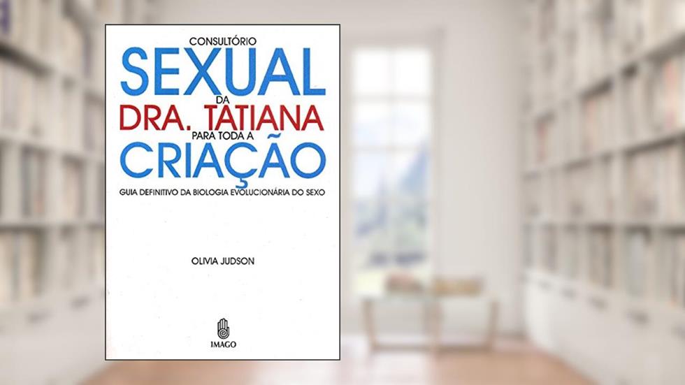 Consultório Sexual da Dra. Tatiana Para Toda a Criação: Guia Definitivo da Biologia Evolucionária do Sexo, do autor Olivia Judson