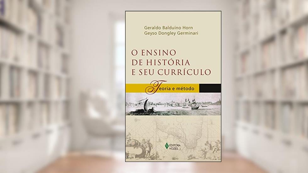 Ensino de história e seu currículo: Teoria e método, do autor Geraldo Balduíno Horn; Geyso Dongley Germinari