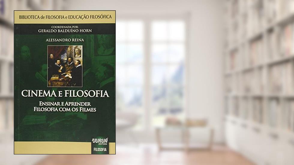 Cinema e Filosofia - Ensinar e Aprender Filosofia com os Filmes: Biblioteca de Filosofia e Educação Filosófica - Coordenada por: Geraldo Balduíno Horn, do autor Alessandro Reina