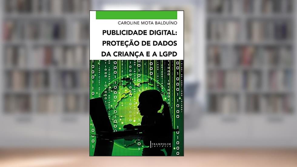 Publicidade Digital: Proteção de Dados da Criança e a LGPD, do autor Caroline Mota Balduíno