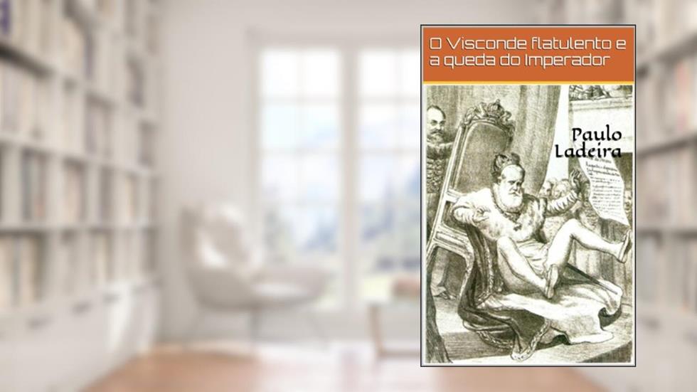 O Visconde flatulento e a queda do Imperador, do autor Paulo Ribeiro Soares de Ladeira