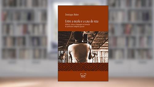 Capa de Entre a escola e a casa de reza: infância, cultura e linguagem na formação de professores indígenas guarani, do autor Domingos Nobre