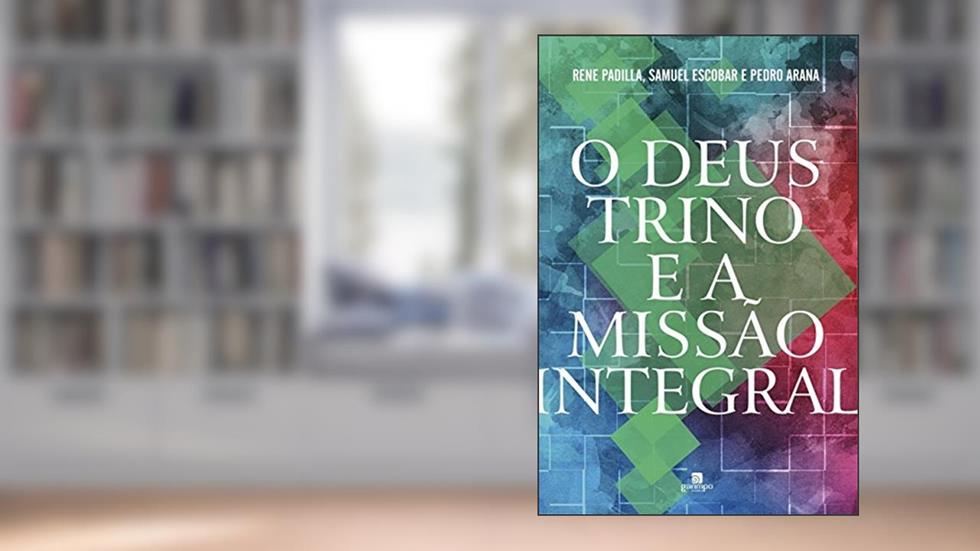 O Deus Trino e a Missão Integral, do autor Rene Padilla; Samuel Escobar; Pedro Arana
