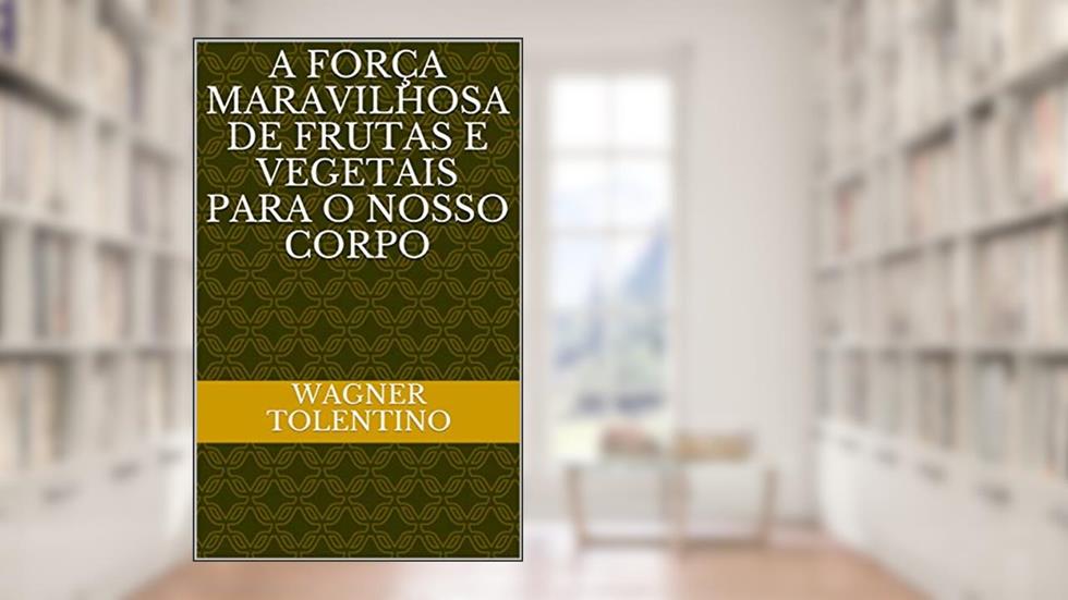 A Força maravilhosa de frutas e vegetais para o nosso corpo, do autor Wagner Tolentino