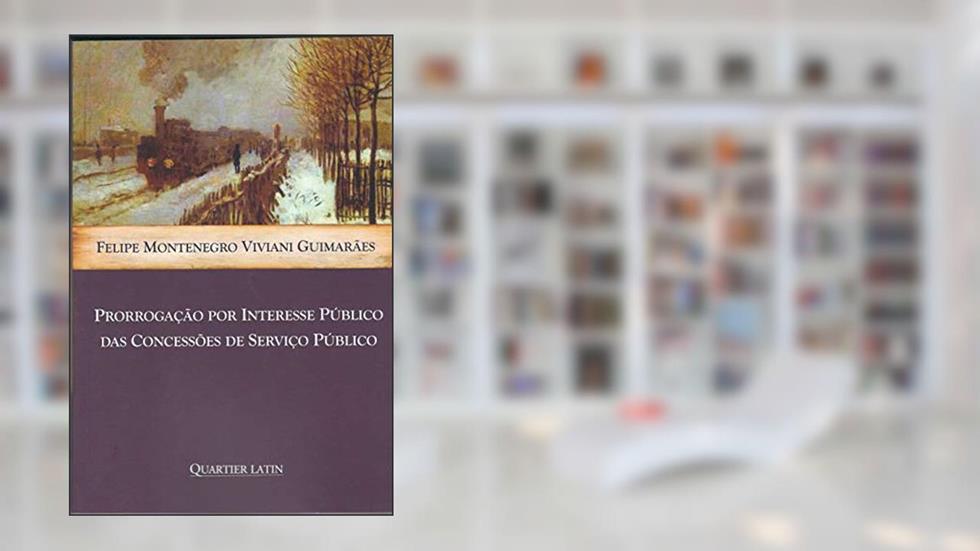Prorrogação por Interesse Público das Concessões de Serviço Público, do autor Felipe Montenegro Viviani Guimaraes