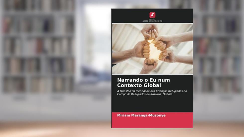 Narrando o Eu num Contexto Global: A Questão da Identidade das Crianças Refugiadas no Campo de Refugiados de Kakuma, Quénia, do autor Miriam Maranga-Musonye
