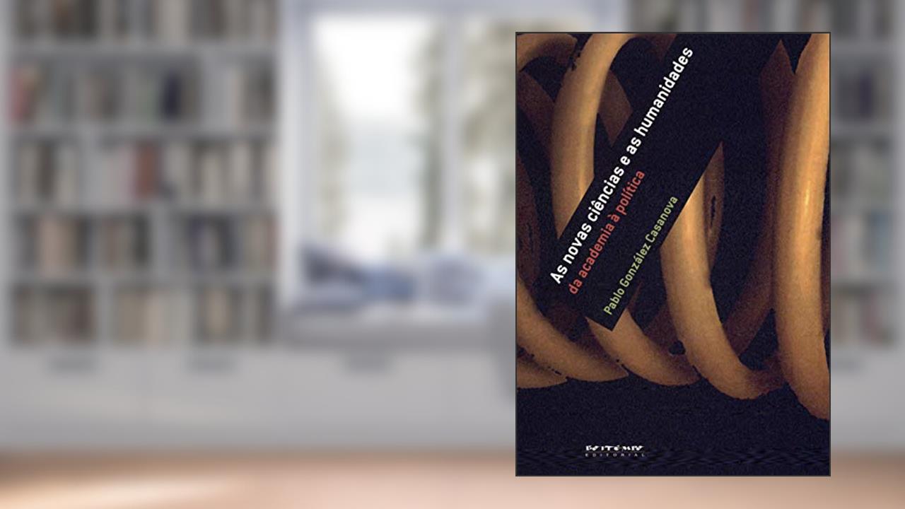 As Novas Ciências e as Humanidades: da Academia à Política, do autor Pablo Gonzalez Casanova