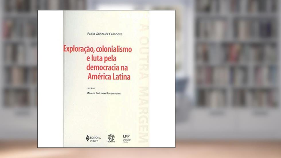 Exploração, Colonialismo e Luta Pela Democracia na America Latina, do autor Pablo Gonzalez Casanova