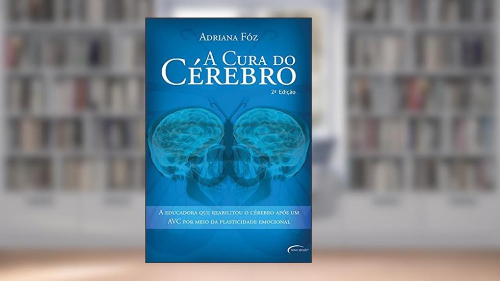 A Cura do Cérebro. A Educadora que Reabilitou o Cérebro Após Um AVC por Meio da Plasticidade Emocional, do autor Adriana Fóz