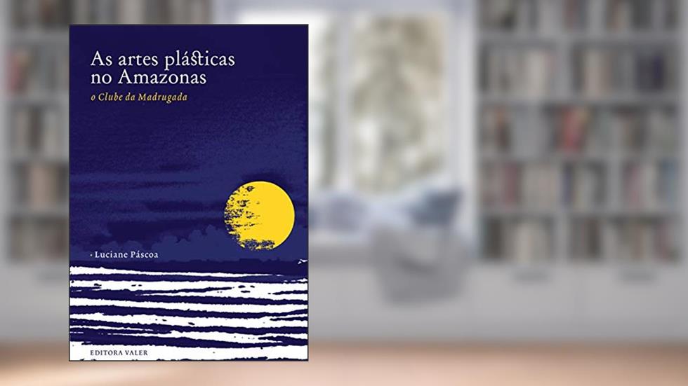 As artes plásticas no Amazonas: O clube da madrugada, do autor Luciane Páscoa