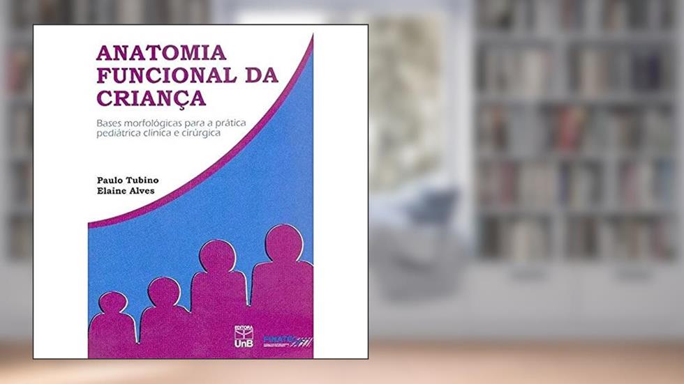 Anatomia Funcional da Criança: Bases Morfológicas Para a Prática Pediátrica Clínica e Cirúrgica, do autor Paulo Tubino; Elaine Alves