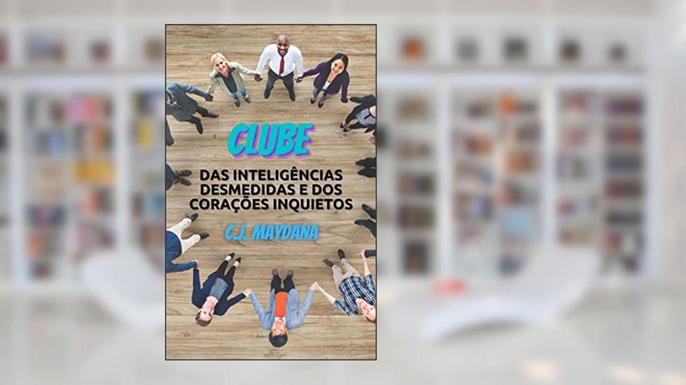 CLUBE DAS INTELIGÊNCIAS DESMEDIDAS E DOS CORAÇÕES INQUIETOS, do autor C. J. MAYDANA