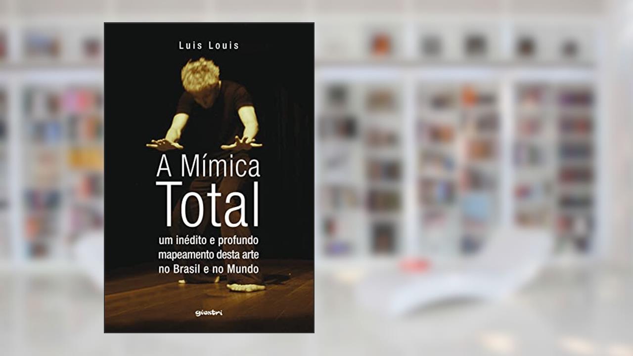 A Mímica Total: um Inédito e Profundo Mapeamento Desta Arte no Brasil e no Mundo, do autor Luis Louis