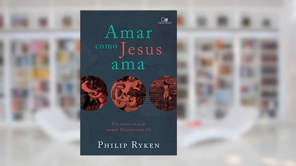 Amar como Jesus ama: um novo olhar sobre 1Coríntios 13, do autor Philip Graham Rayken