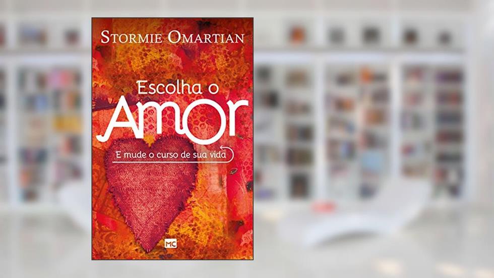 Escolha o amor: E mude o curso de sua vida, do autor Stormie Omartian