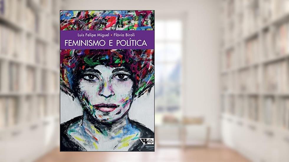 Feminismo e Política: uma Introdução, do autor Luis Felipe Miguel; Flávia Biroli