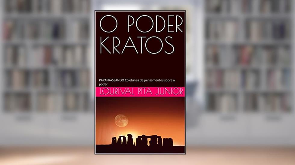 O PODER KRATOS: PARAFRASEANDO Coletânea de pensamentos sobre o poder, do autor LOURIVAL PITA JUNIOR