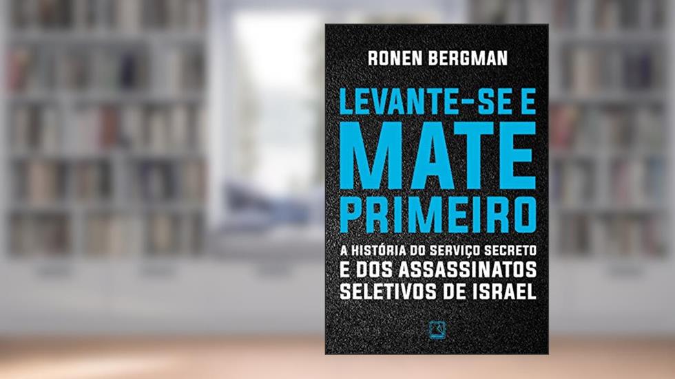 Levante-se e mate primeiro: A história do serviço secreto e dos assassinatos seletivos de Israel, do autor Ronan Bergman