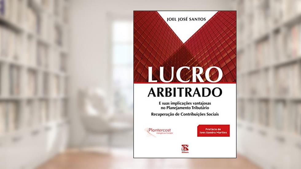 LUCRO ARBITRADO: E suas implicações vantajosas no Planejamento Tributário - Recuperação de Contribuições Sociais, do autor JOEL JOSÉ SANTOS